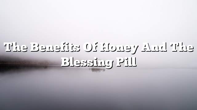 The benefits of honey and the blessing pill