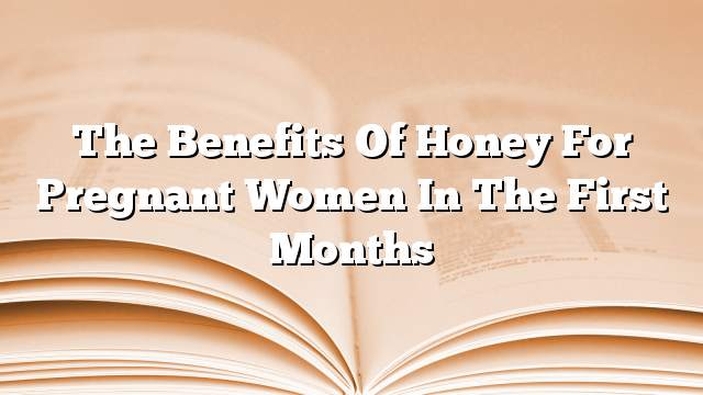 The benefits of honey for pregnant women in the first months