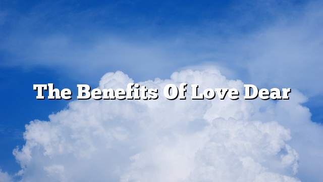The benefits of love dear