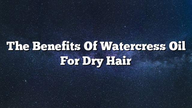 The benefits of watercress oil for dry hair