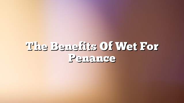 The benefits of wet for penance