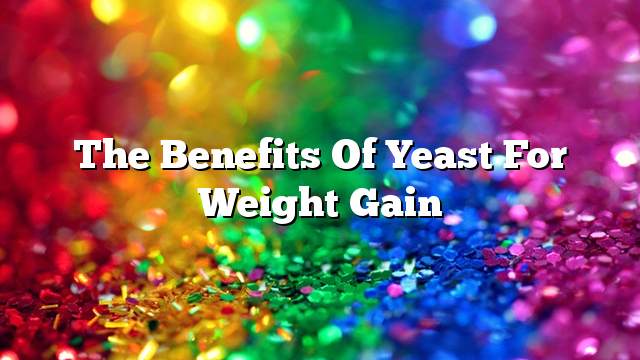 The benefits of yeast for weight gain