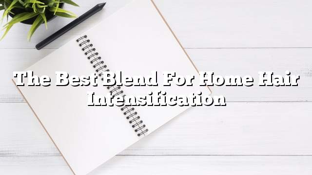 The best blend for home hair intensification