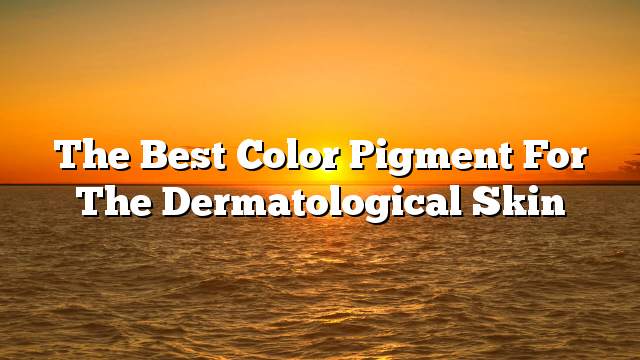 The best color pigment for the dermatological skin