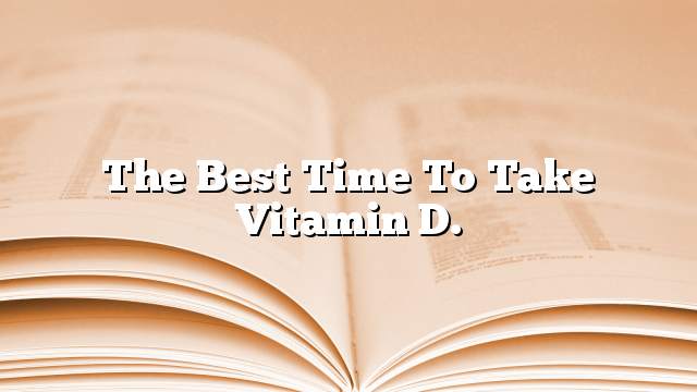 The best time to take vitamin D.