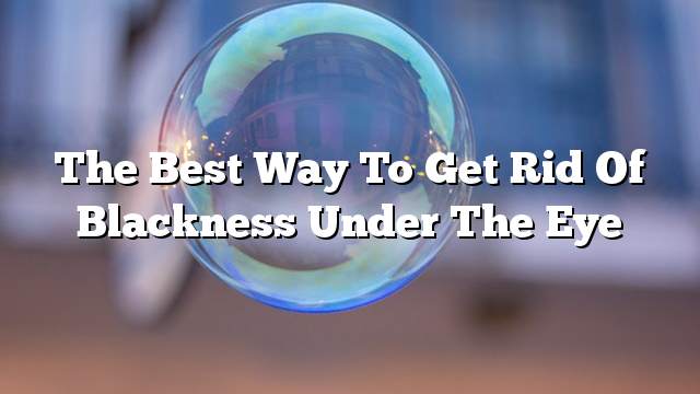 The best way to get rid of blackness under the eye