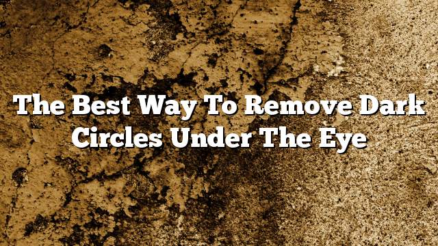 The best way to remove dark circles under the eye