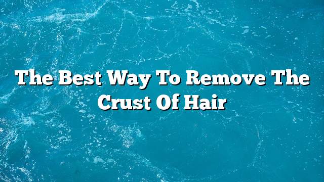 The best way to remove the crust of hair