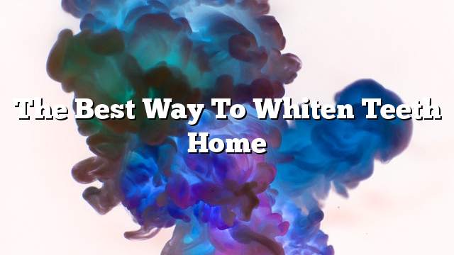 The best way to whiten teeth home