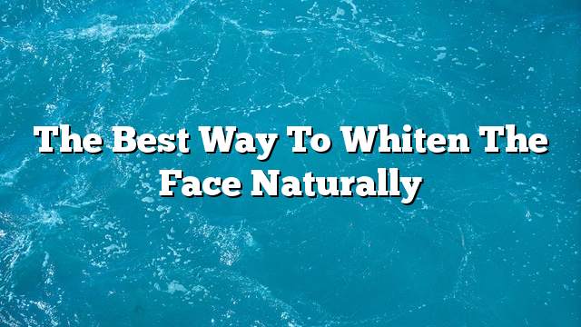 The best way to whiten the face naturally