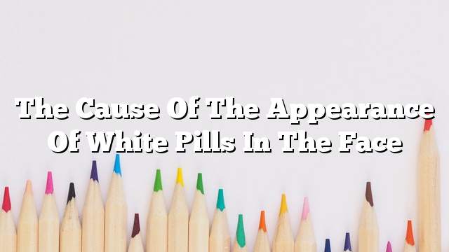 The cause of the appearance of white pills in the face