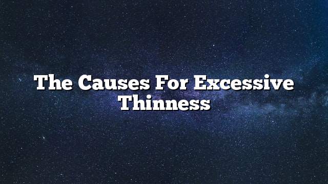 The causes for excessive thinness