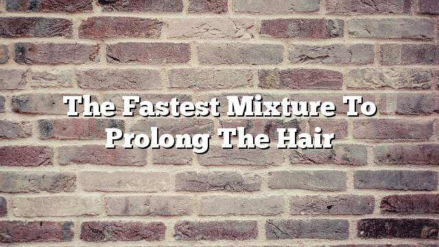 The fastest mixture to prolong the hair