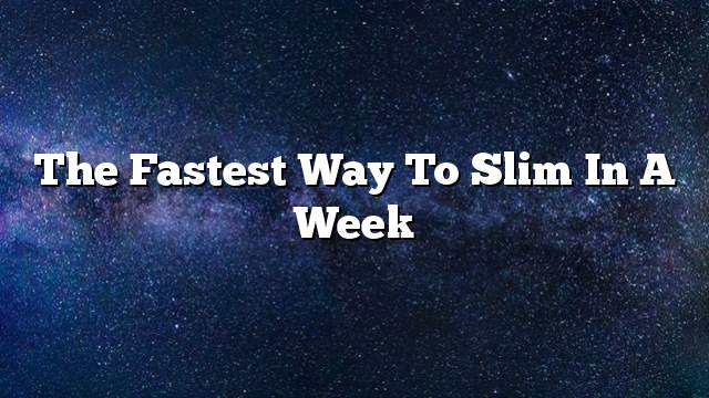 The fastest way to slim in a week