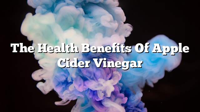 The health benefits of apple cider vinegar