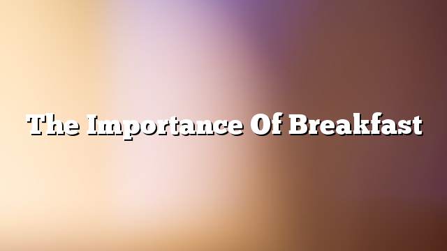 The importance of breakfast