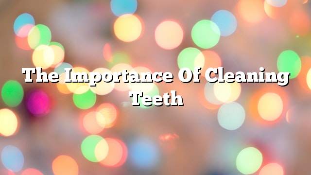 The importance of cleaning teeth