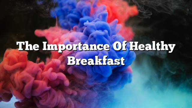 The importance of healthy breakfast