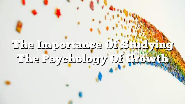 The importance of studying the psychology of growth