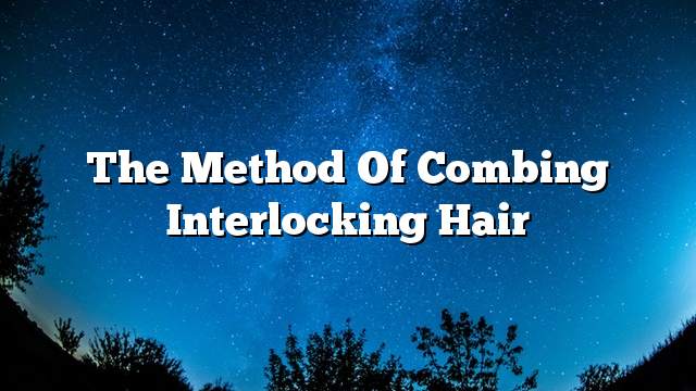 The method of combing interlocking hair