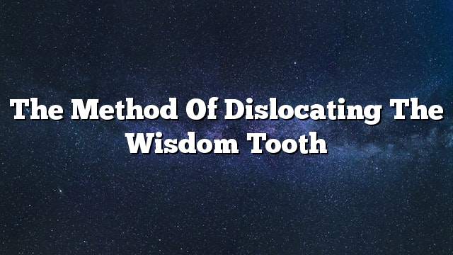 The method of dislocating the wisdom tooth