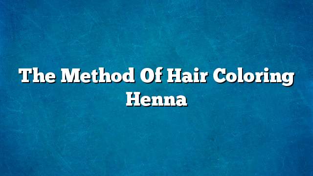 The method of hair coloring henna