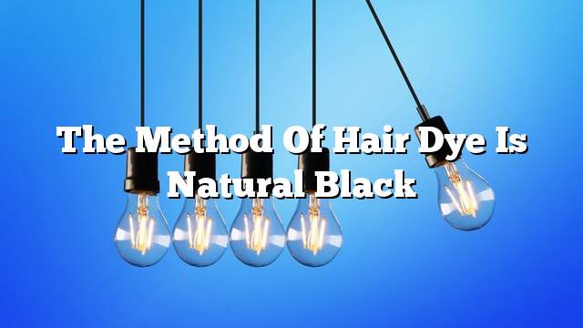 The method of hair dye is natural black