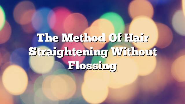 The method of hair straightening without flossing