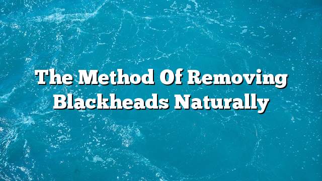 The method of removing blackheads naturally