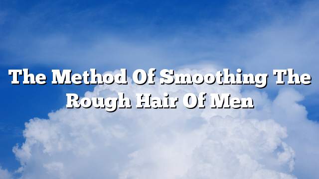 The method of smoothing the rough hair of men