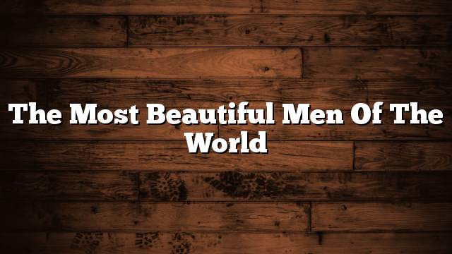The most beautiful men of the world