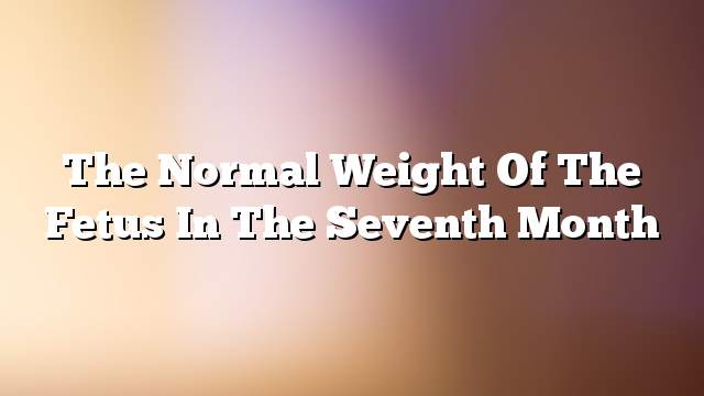 The normal weight of the fetus in the seventh month