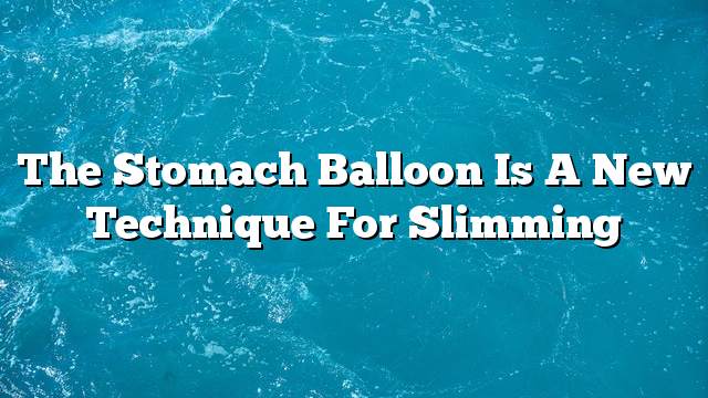 The stomach balloon is a new technique for slimming