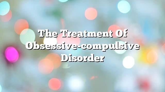 The treatment of obsessive-compulsive disorder