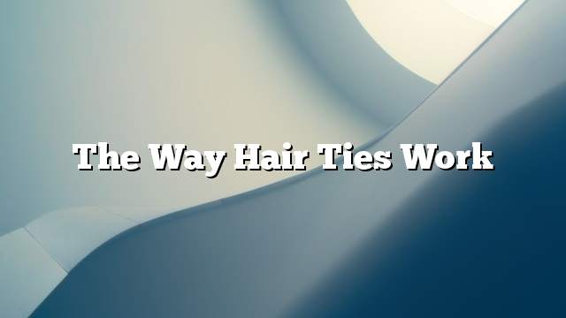 The way hair ties work