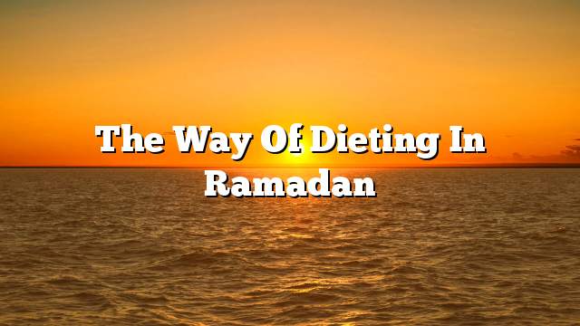 The way of dieting in Ramadan