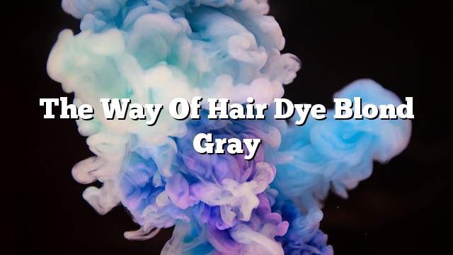 The way of hair dye blond gray