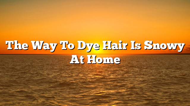 The way to dye hair is snowy at home