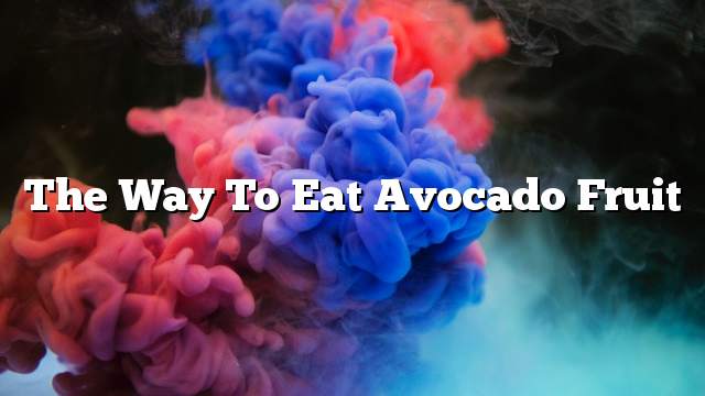 The way to eat avocado fruit