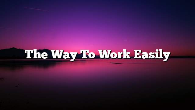 The way to work easily
