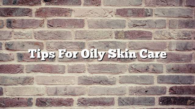Tips for oily skin care