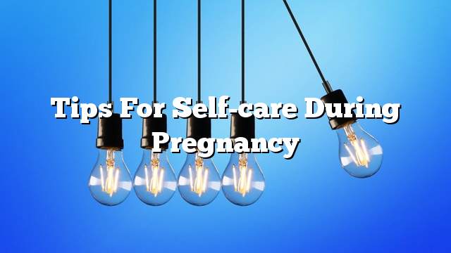 Tips for self-care during pregnancy