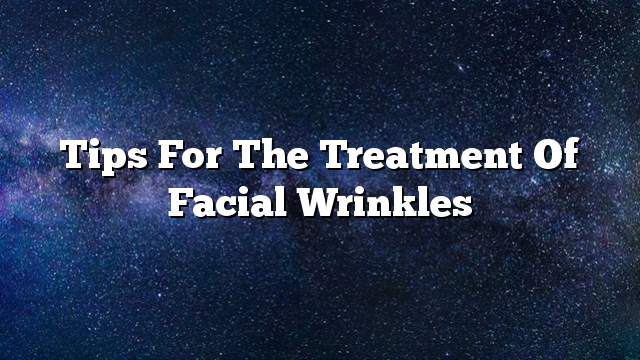 Tips for the treatment of facial wrinkles