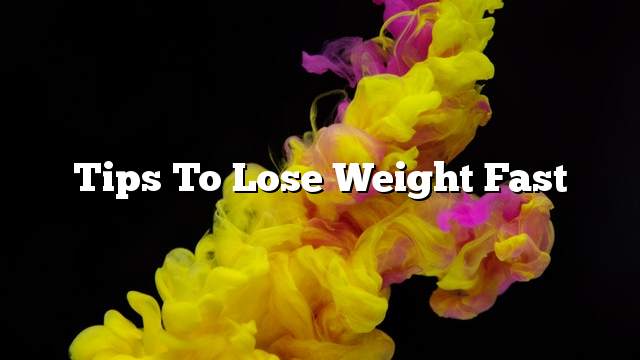 Tips to lose weight fast