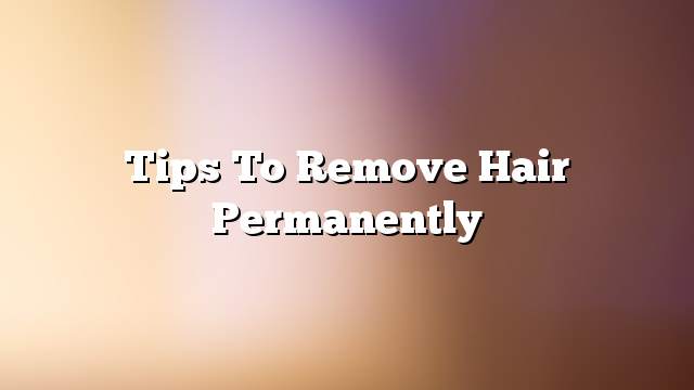 Tips to remove hair permanently