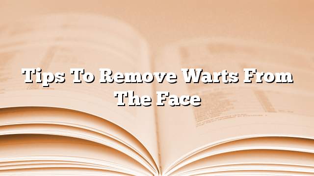 Tips to remove warts from the face