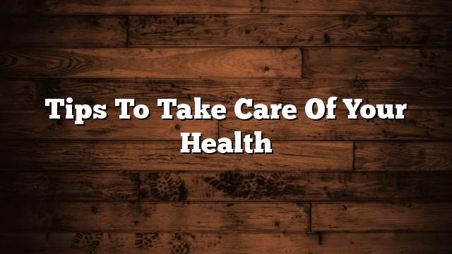 Tips to take care of your health