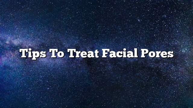 Tips to treat facial pores