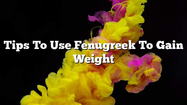 Tips to use fenugreek to gain weight