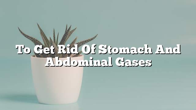 To Get Rid Of Stomach and abdominal gases